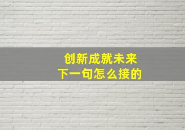 创新成就未来下一句怎么接的