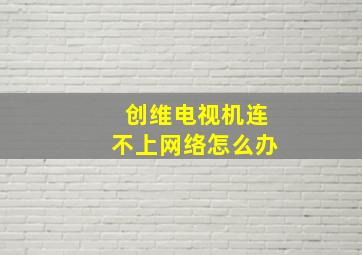 创维电视机连不上网络怎么办