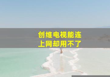 创维电视能连上网却用不了