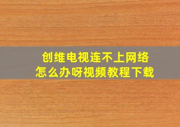 创维电视连不上网络怎么办呀视频教程下载