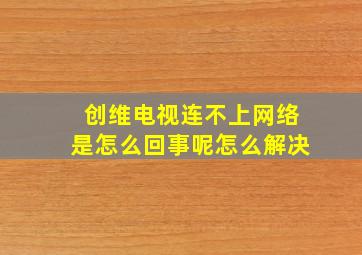 创维电视连不上网络是怎么回事呢怎么解决