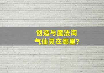 创造与魔法淘气仙灵在哪里?