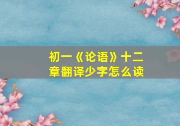 初一《论语》十二章翻译少字怎么读