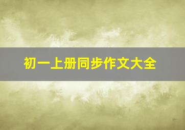 初一上册同步作文大全