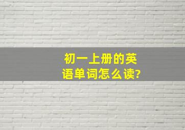 初一上册的英语单词怎么读?