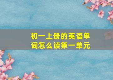 初一上册的英语单词怎么读第一单元