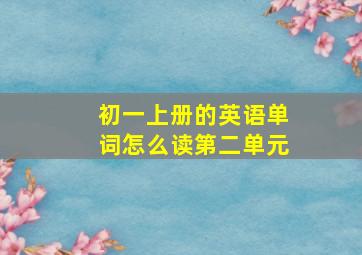 初一上册的英语单词怎么读第二单元