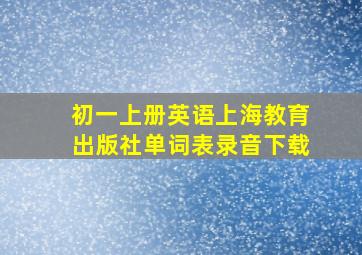 初一上册英语上海教育出版社单词表录音下载