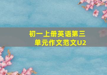 初一上册英语第三单元作文范文U2