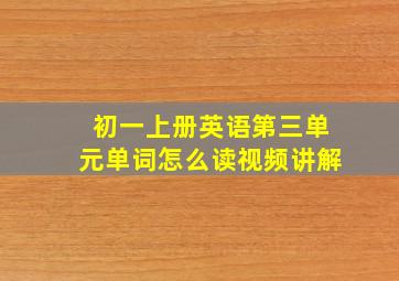 初一上册英语第三单元单词怎么读视频讲解