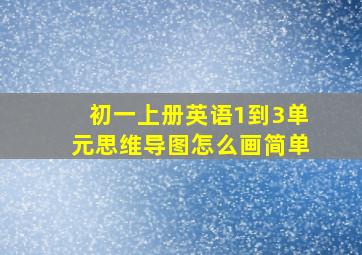 初一上册英语1到3单元思维导图怎么画简单