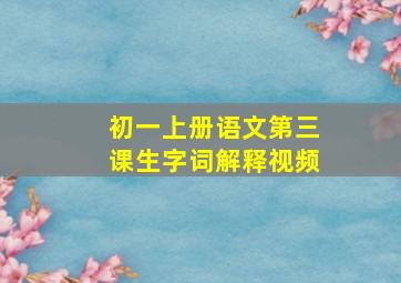 初一上册语文第三课生字词解释视频