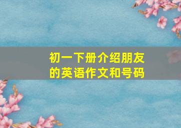 初一下册介绍朋友的英语作文和号码