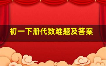 初一下册代数难题及答案