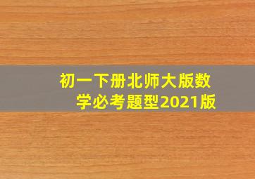 初一下册北师大版数学必考题型2021版