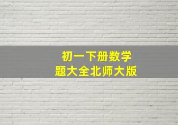 初一下册数学题大全北师大版