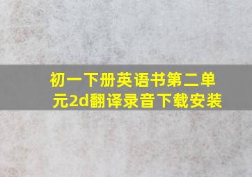 初一下册英语书第二单元2d翻译录音下载安装