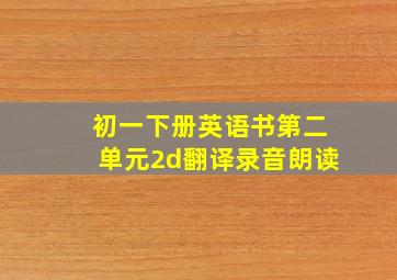 初一下册英语书第二单元2d翻译录音朗读