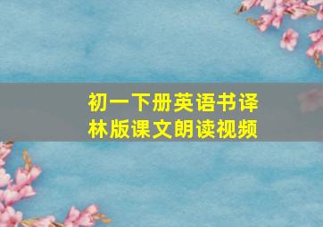 初一下册英语书译林版课文朗读视频