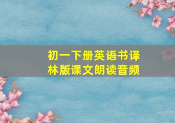 初一下册英语书译林版课文朗读音频