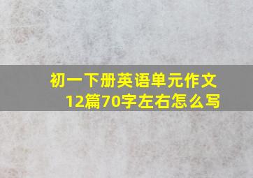 初一下册英语单元作文12篇70字左右怎么写