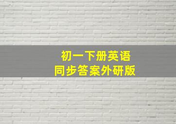 初一下册英语同步答案外研版