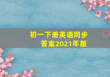 初一下册英语同步答案2021年版