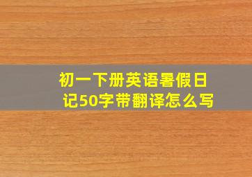 初一下册英语暑假日记50字带翻译怎么写