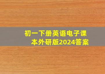 初一下册英语电子课本外研版2024答案