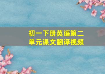 初一下册英语第二单元课文翻译视频