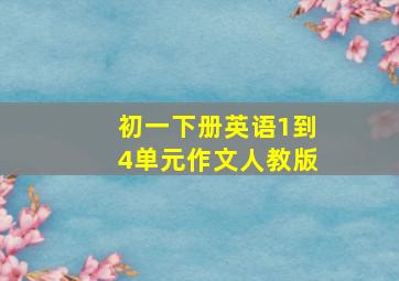 初一下册英语1到4单元作文人教版