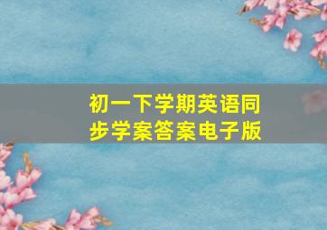 初一下学期英语同步学案答案电子版