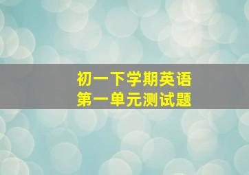 初一下学期英语第一单元测试题