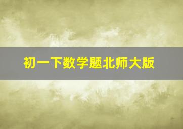 初一下数学题北师大版