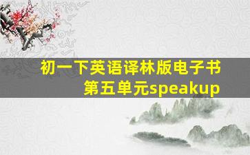 初一下英语译林版电子书第五单元speakup