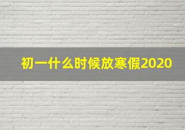 初一什么时候放寒假2020