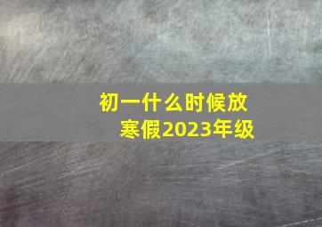 初一什么时候放寒假2023年级