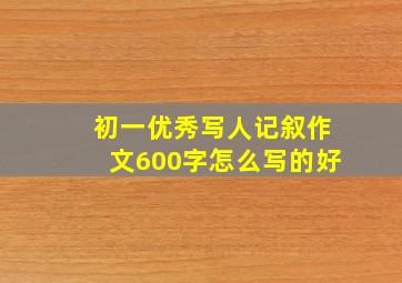 初一优秀写人记叙作文600字怎么写的好