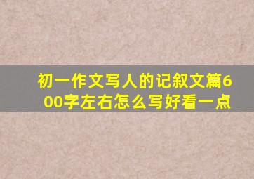 初一作文写人的记叙文篇600字左右怎么写好看一点