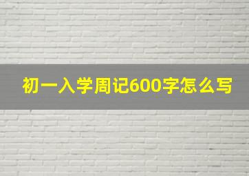 初一入学周记600字怎么写