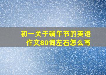 初一关于端午节的英语作文80词左右怎么写