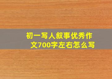 初一写人叙事优秀作文700字左右怎么写