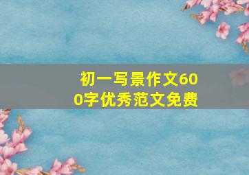 初一写景作文600字优秀范文免费