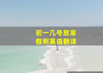 初一几号放寒假啊英语翻译