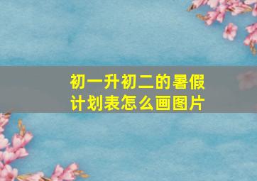 初一升初二的暑假计划表怎么画图片