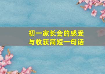 初一家长会的感受与收获简短一句话