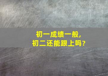 初一成绩一般,初二还能跟上吗?