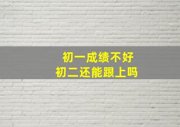 初一成绩不好初二还能跟上吗