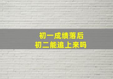 初一成绩落后初二能追上来吗