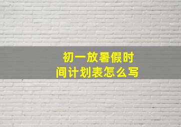 初一放暑假时间计划表怎么写